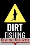 Dirt Fishing: Metal Detecting Log Book Keep Track of your Metal Detecting Statistics & Improve your Skills Gift for Metal Detectoris Log Books, Metal Detecting 9781073629619 Independently Published
