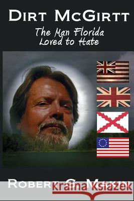 Dirt McGirtt: The Man Florida Loved to Hate Robert G. Makin 9780988755307 Robert G. Makin - książka