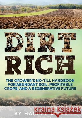Dirt Rich: The Grower's No-Till Handbook for Abundant Soil, Profitable Crops, and a Regenerative Future Harper Moss 9781967890309 Oviedo Books LLC - książka