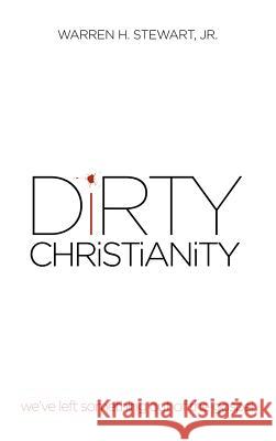 Dirty Christianity: We've Left Something Out of the Gospel Stewart, Warren H., Jr. 9781477276433 Authorhouse - książka