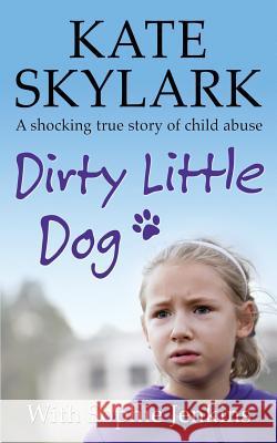 Dirty Little Dog: A Horrifying True Story of Child Abuse, and the Little Girl Who Couldn't Tell a Soul Kate Skylark Sophie Jenkins 9781508432180 Createspace - książka