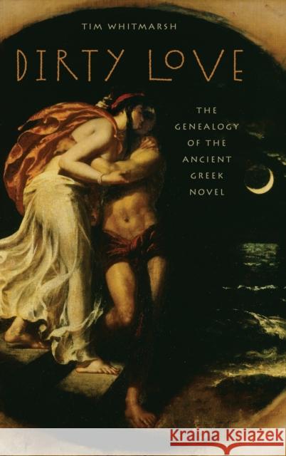 Dirty Love: The Genealogy of the Ancient Greek Novel Tim Whitmarsh 9780199742653 Oxford University Press, USA - książka