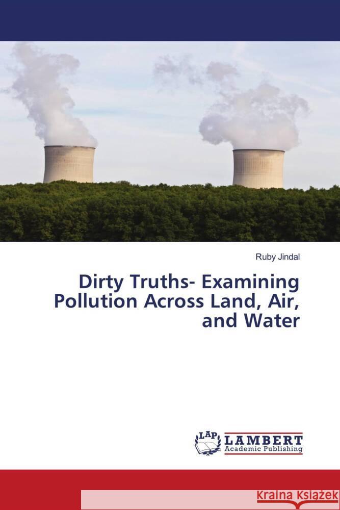 Dirty Truths- Examining Pollution Across Land, Air, and Water Ruby Jindal 9786207468560 LAP Lambert Academic Publishing - książka