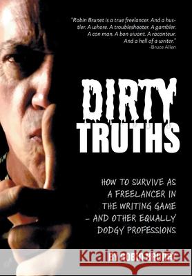 Dirty Truths: How to Survive as a Freelancer in the Writing Game - and other Equally Dodgy Professions Robin Brunet 9781525576393 FriesenPress - książka