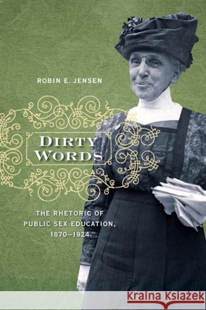 Dirty Words: The Rhetoric of Public Sex Education, 1870-1924 Jensen, Robin E. 9780252077661 University of Illinois Press - książka