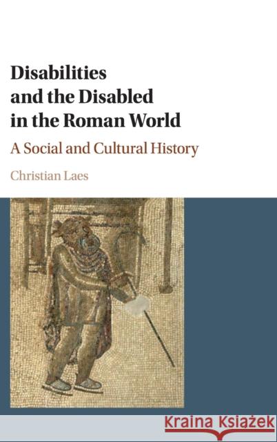 Disabilities and the Disabled in the Roman World: A Social and Cultural History Christian Laes 9781107162907 Cambridge University Press - książka