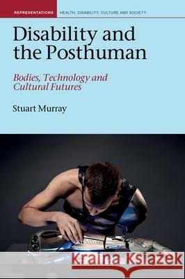 Disability and the Posthuman: Bodies, Technology and Cultural Futures Stuart Murray 9781789621655 Liverpool University Press - książka