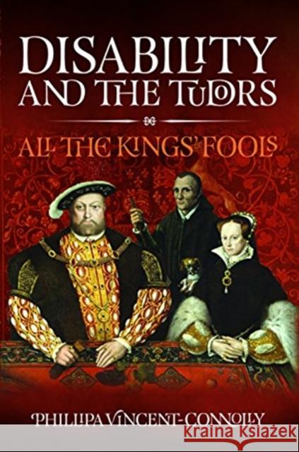 Disability and the Tudors: All the King's Fools Phillipa Vincent-Connolly   9781526720054 Pen & Sword History - książka