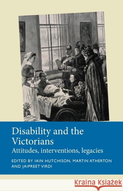 Disability and the Victorians: Attitudes, Interventions, Legacies Iain Hutchison Martin Atherton Jaipreet Virdi 9781526163929 Manchester University Press - książka