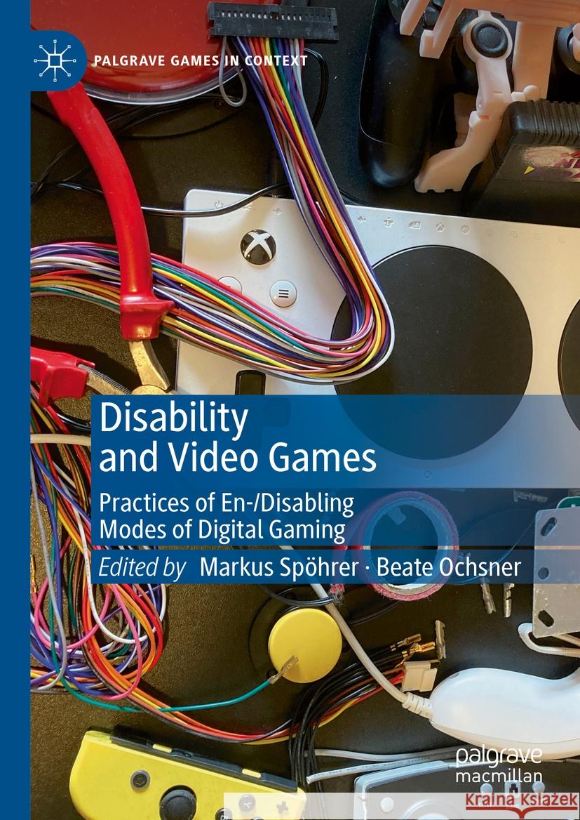 Disability and Video Games: Practices of En-/Disabling Modes of Digital Gaming Markus Sp?hrer Beate Ochsner 9783031343735 Palgrave MacMillan - książka