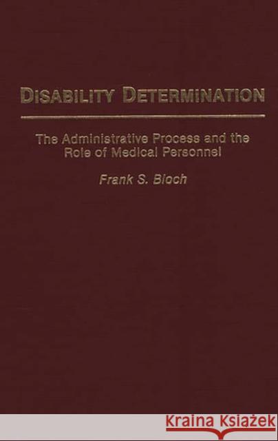 Disability Determination: The Administrative Process and the Role of Medical Personnel Bloch, Frank S. 9780313276385 Greenwood Press - książka