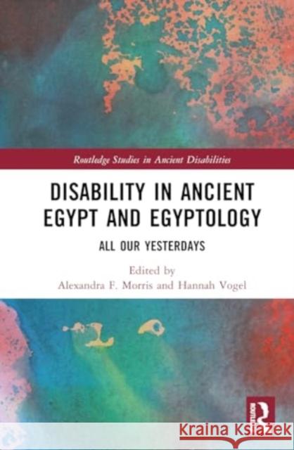 Disability in Ancient Egypt and Egyptology: All Our Yesterdays Alexandra F. Morris Hannah Vogel 9781032576480 Taylor & Francis Ltd - książka