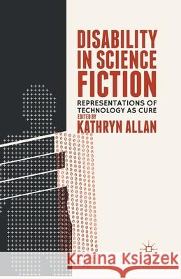 Disability in Science Fiction: Representations of Technology as Cure Kathryn Allan K. Allan 9781349465682 Palgrave MacMillan - książka