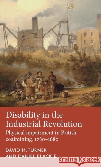 Disability in the Industrial Revolution: Physical Impairment in British Coalmining, 1780-1880 Turner, David M. 9781526118158 Manchester University Press - książka