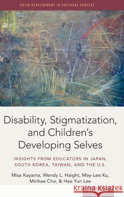 Disability, Stigmatization, and Children's Developing Selves: Insights from Educators in Japan, South Korea, Taiwan, and the U.S. Kayama, Misa 9780190844868 Oxford University Press, USA - książka