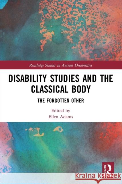 Disability Studies and the Classical Body: The Forgotten Other Ellen Adams 9780367765965 Routledge - książka