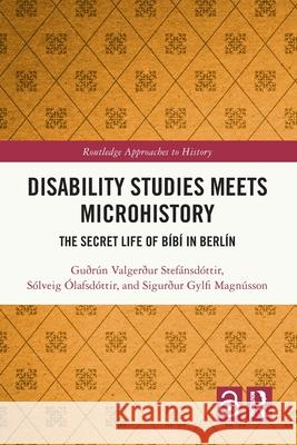 Disability Studies Meets Microhistory: The Secret Life of B?b? in Berl?n Gu?r?n Valger?ur Stef?nsd?ttir S?lveig ?lafsd?ttir Sigur?ur Gylfi Magn?sson 9781032427270 Routledge - książka