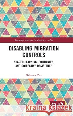 Disabling Migration Controls: Shared Learning, Solidarity, and Collective Resistance Rebecca Yeo 9781032422794 Routledge - książka