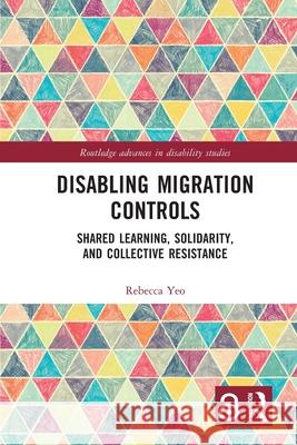 Disabling Migration Controls: Shared Learning, Solidarity, and Collective Resistance Rebecca Yeo 9781032422824 Routledge - książka