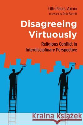 Disagreeing Virtuously: Religious Conflict in Interdisciplinary Perspective Olli-Pekka Vainio 9780802875044 William B. Eerdmans Publishing Company - książka