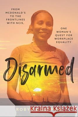 Disarmed: From McDonald's to the Frontlines with NCIS, One Woman's Quest for Workplace Equality Thomas McCarthy Robyn Coleman 9781979714228 Createspace Independent Publishing Platform - książka