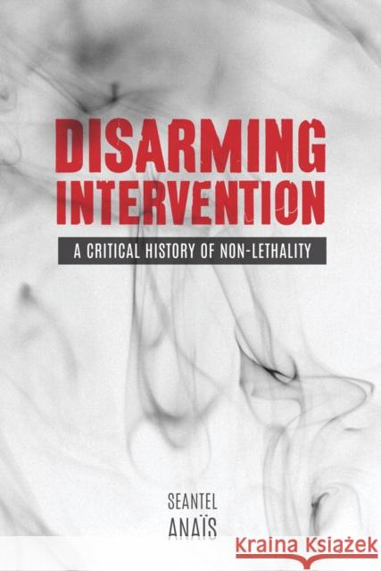 Disarming Intervention: A Critical History of Non-Lethality Seantel Anais 9780774828543 UBC Press - książka