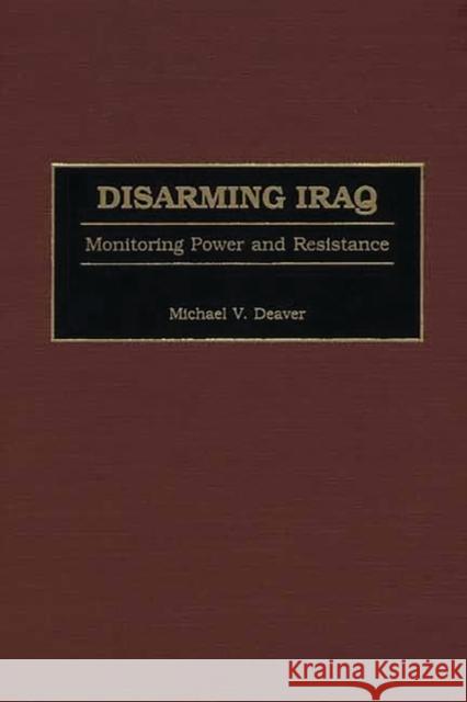 Disarming Iraq: Monitoring Power and Resistance Deaver, Michael V. 9780275972615 Praeger - książka