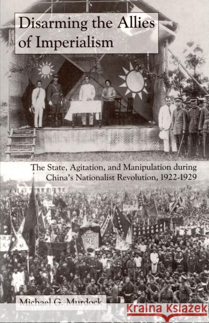 Disarming the Allies of Imperialism: The State, Agitation, and Manipulation During China's Nationalist Revolution, 1922-1929 Murdock, Michael G. 9781885445322 Cornell University East Asia Program - książka