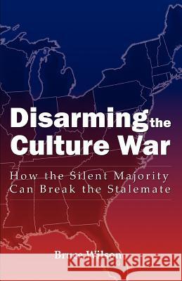 Disarming the Culture War: How the Silent Majority Can Break the Stalemate Wilson, Bruce 9780595379323 iUniverse - książka