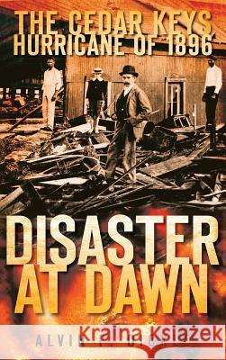 Disaster at Dawn: The Cedar Keys Hurricane of 1896 Alvin F. Oickle 9781540219558 History Press Library Editions - książka