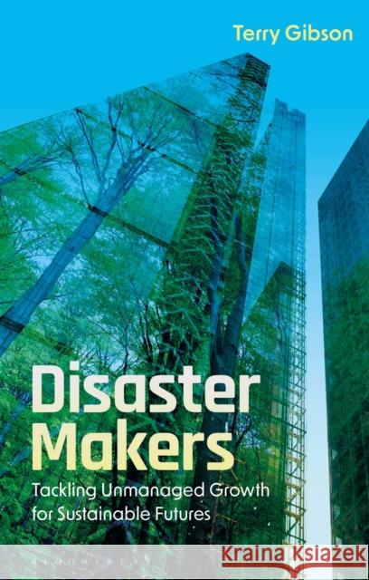 Disaster Makers: Tackling Unmanaged Growth for Sustainable Futures Terry Gibson 9781350430471 Bloomsbury Academic - książka