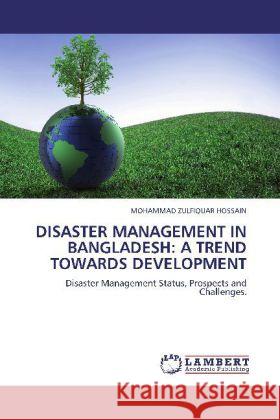 DISASTER MANAGEMENT IN BANGLADESH: A TREND TOWARDS DEVELOPMENT : Disaster Management Status, Prospects and Challenges. Hossain, Mohammad Z. 9783659249761 LAP Lambert Academic Publishing - książka