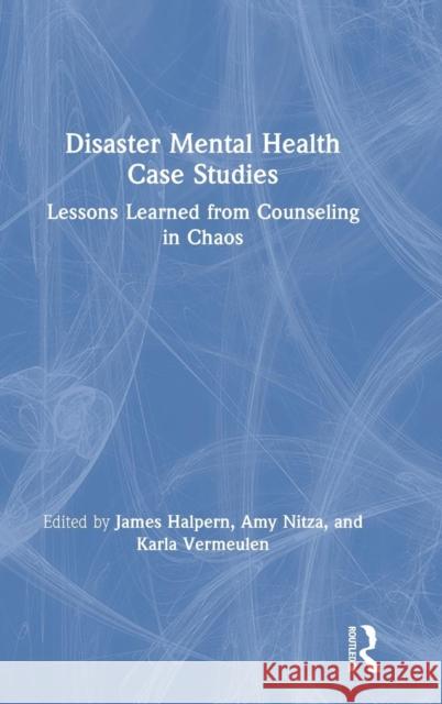 Disaster Mental Health Case Studies: Lessons Learned from Counseling in Chaos James Halpern Amy Nitza Karla Vermeulen 9781138559189 Routledge - książka