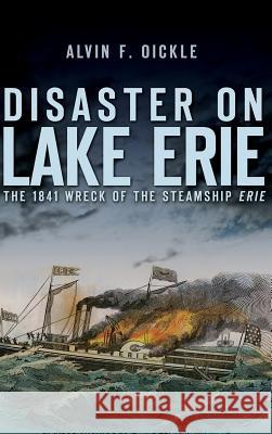 Disaster on Lake Erie: The 1841 Wreck of the Steamship Erie Alvin F. Oickle 9781540225269 History Press Library Editions - książka