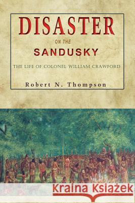 Disaster on the Sandusky: The Life of Colonel William Crawford Robert N. Thompson 9781939995209 American History Press - książka