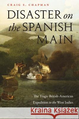 Disaster on the Spanish Main: The Tragic British-American Expedition to the West Indies During the War of Jenkins' Ear Craig S Chapman 9781640124318 Potomac Books Inc - książka