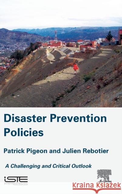 Disaster Prevention Policies: A Challenging and Critical Outlook Julien Rebotier Patrick Pigeon 9781785481963 ISTE Press Ltd - Elsevier Inc - książka