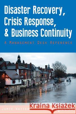 Disaster Recovery, Crisis Response, and Business Continuity: A Management Desk Reference Watters, Jamie 9781430264064 Springer - książka