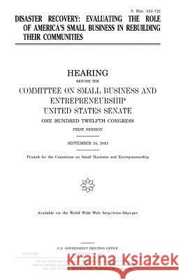 Disaster recovery: evaluating the role of America's small business in rebuilding their communities Senate, United States 9781981675791 Createspace Independent Publishing Platform - książka