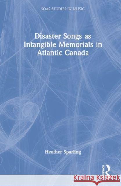 Disaster Songs as Intangible Memorials in Atlantic Canada Heather Sparling 9781032111209 Taylor & Francis Ltd - książka