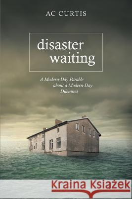 Disaster Waiting: A Modern Day Parable about a Modern Day Dilemma Curtis, Ac 9781490825243 WestBow Press - książka