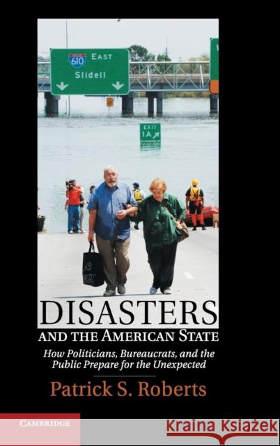 Disasters and the American State: How Politicians, Bureaucrats, and the Public Prepare for the Unexpected Roberts, Patrick S. 9781107025868  - książka