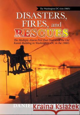 Disasters, Fires, and Rescues: The Multiple-Alarm Fire That Destroyed the Old Kann's Building in Washington, Dc in the 1980's Daniel Knowles 9781796023909 Xlibris Us - książka
