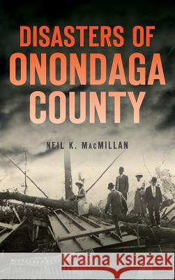 Disasters of Onondaga County Neil K. MacMillan 9781540217271 History Press Library Editions - książka
