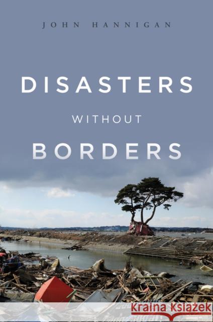 Disasters Without Borders: The International Politics of Natural Disasters Hannigan, John 9780745650685 Polity Press - książka