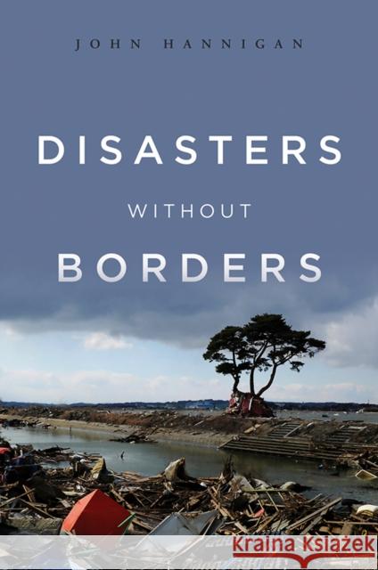 Disasters Without Borders: The International Politics of Natural Disasters Hannigan, John 9780745650692 Polity Press - książka