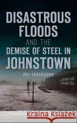 Disastrous Floods and the Demise of Steel in Johnstown Pat Farabaugh Richard Burkert 9781540250148 History PR - książka