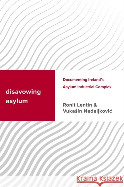 Disavowing Asylum: Documenting Ireland's Asylum Industrial Complex Lentin, Ronit 9781786612526 ROWMAN & LITTLEFIELD - książka