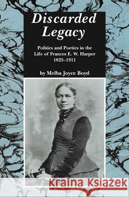 Discarded Legacy: Politics and Poetics in the Life of Frances E. W. Harper, 1825-1911 Melba Joyce Boyd 9780814324899 Wayne State University Press - książka