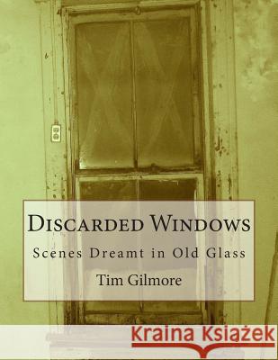 Discarded Windows: Scenes Dreamt in Old Glass Tim Gilmore 9781493765751 Createspace - książka